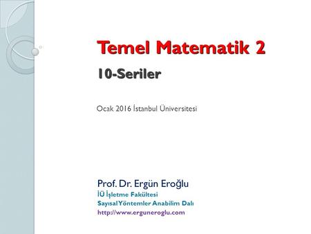 Temel Matematik 2 10-Seriler Temel Matematik 2 10-Seriler Ocak 2016 İ stanbul Üniversitesi Prof. Dr. Ergün Ero ğ lu İ Ü İ şletme Fakültesi Sayısal Yöntemler.
