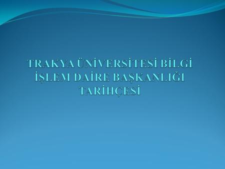 KURULUŞ  Trakya Üniversitesi Bilgi İşlem Daire Başkanlığı 124 sayılı kanun hükmünde kararnamenin 34. maddesi uyarınca 1989 Yılında kurulmuştur.  Bilgi.