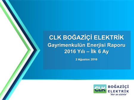 CLK BOĞAZİÇİ ELEKTRİK Gayrimenkulün Enerjisi Raporu 2016 Yılı – İlk 6 Ay 2 Ağustos 2016.
