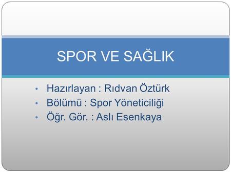 Hazırlayan : Rıdvan Öztürk 
Bölümü : Spor Yöneticiliği 
SPOR VE SAĞLIK