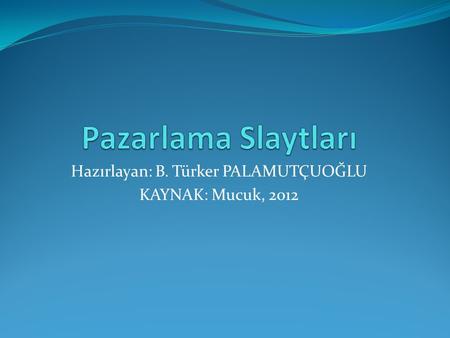 Hazırlayan: B. Türker PALAMUTÇUOĞLU KAYNAK: Mucuk, 2012.