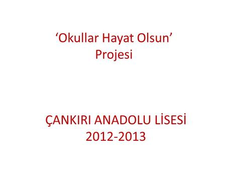 ‘Okullar Hayat Olsun’ Projesi ÇANKIRI ANADOLU LİSESİ 2012-2013.