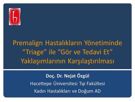 Premalign Hastalıkların Yönetiminde “Triage” ile “Gör ve Tedavi Et” Yaklaşımlarının Karşılaştırılması Doç. Dr. Nejat Özgül Hacettepe Üniversitesi Tıp Fakültesi.