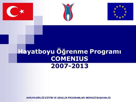 AVRUPA BİRLİĞİ EĞİTİM VE GENÇLİK PROGRAMLARI MERKEZİ BAŞKANLIĞI Hayatboyu Öğrenme Programı COMENIUS 2007-2013.