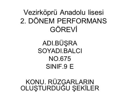 Vezirköprü Anadolu lisesi 2. DÖNEM PERFORMANS GÖREVİ ADI.BÜŞRA SOYADI.BALCI NO.675 SINIF.9 E KONU. RÜZGARLARIN OLUŞTURDUĞU ŞEKİLER.