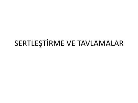 SERTLEŞTİRME VE TAVLAMALAR