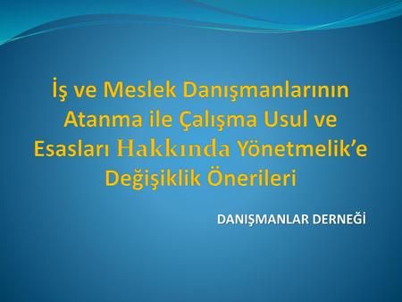 İş ve Meslek Danışmanlarının Atanma ile Çalışma Usul ve Esasları Hakkında Yönetmelik’e Değişiklik Önerileri DANIŞMANLAR DERNEĞİ.