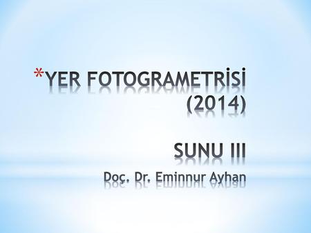YER FOTOGRAMETRİSİ (2014) SUNU III Doç. Dr. Eminnur Ayhan