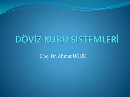 DÖVİZ KURU SİSTEMLERİ Doç. Dr. Ahmet UĞUR.