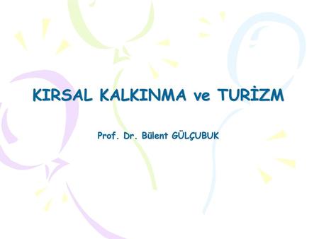 KIRSAL KALKINMA ve TURİZM Prof. Dr. Bülent GÜLÇUBUK