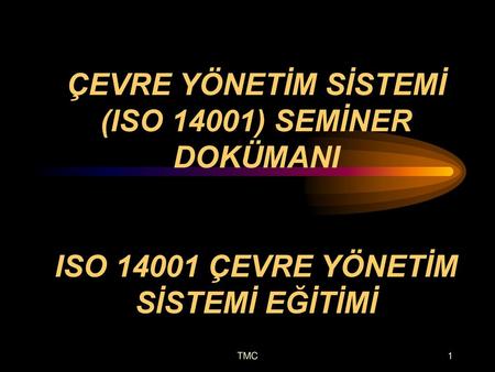 ÇEVRE YÖNETİM SİSTEMİ (ISO 14001) SEMİNER DOKÜMANI ISO 14001 ÇEVRE YÖNETİM SİSTEMİ EĞİTİMİ TMC.