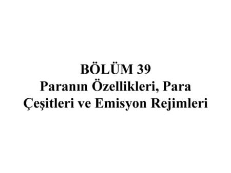 BÖLÜM 39 Paranın Özellikleri, Para Çeşitleri ve Emisyon Rejimleri