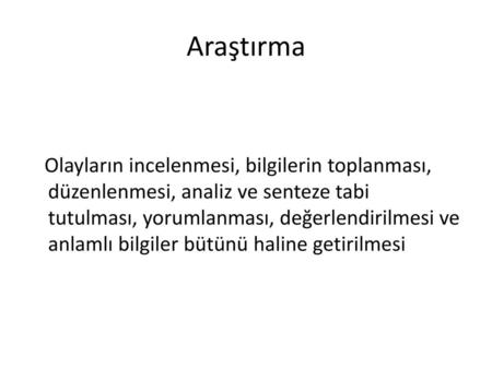 Araştırma Olayların incelenmesi, bilgilerin toplanması, düzenlenmesi, analiz ve senteze tabi tutulması, yorumlanması, değerlendirilmesi ve anlamlı bilgiler.