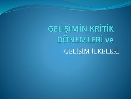 GELİŞİMİN KRİTİK DÖNEMLERİ ve