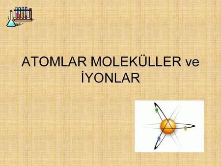 ATOMLAR MOLEKÜLLER ve İYONLAR