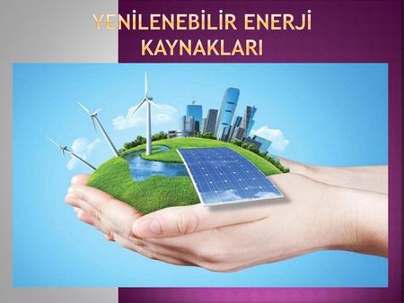 YENİLENEBİLİR ENERJİ KAYNAKLARI