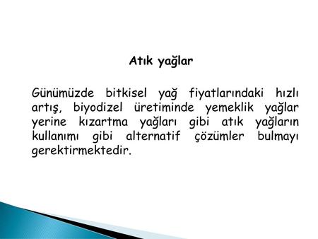 Atık yağlar Günümüzde bitkisel yağ fiyatlarındaki hızlı artış, biyodizel üretiminde yemeklik yağlar yerine kızartma yağları gibi atık yağların kullanımı.