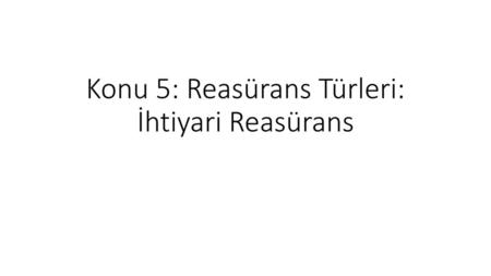 Konu 5: Reasürans Türleri: İhtiyari Reasürans