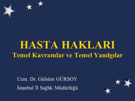 HASTA HAKLARI Temel Kavramlar ve Temel Yanılgılar Uzm. Dr. Gülsüm GÜRSOY İstanbul İl Sağlık Müdürlüğü.