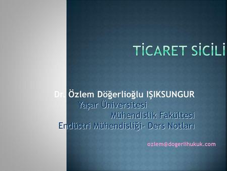 TİCARET SİCİLİ Dr. Özlem Döğerlioğlu IŞIKSUNGUR Yaşar Üniversitesi