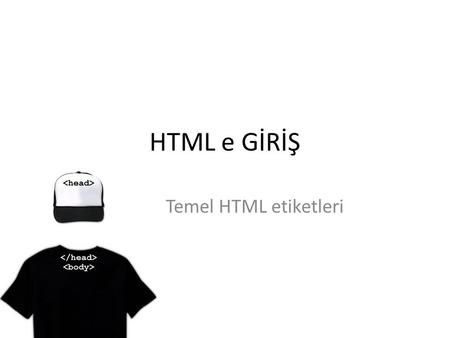 HTML e GİRİŞ Temel HTML etiketleri.