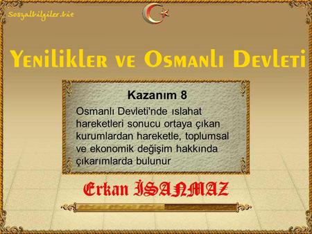 Kazanım 8 Osmanlı Devleti'nde ıslahat hareketleri sonucu ortaya çıkan kurumlardan hareketle, toplumsal ve ekonomik değişim hakkında çıkarımlarda bulunur.