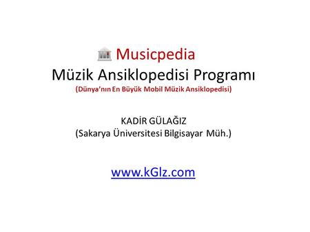 Musicpedia Müzik Ansiklopedisi Programı (Dünya’nın En Büyük Mobil Müzik Ansiklopedisi) KADİR GÜLAĞIZ (Sakarya Üniversitesi Bilgisayar Müh.) www.kGlz.com.