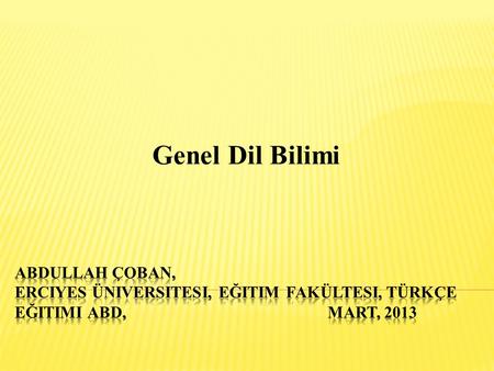 Genel Dil Bilimi ABDULLAH ÇOBAN, Erciyes Üniversitesi, EğItim Fakültesi, Türkçe Eğitimi ABD, 				 Mart, 2013.