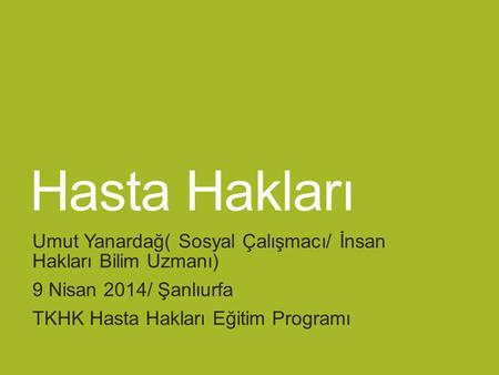 Hasta Hakları Umut Yanardağ( Sosyal Çalışmacı/ İnsan Hakları Bilim Uzmanı) 9 Nisan 2014/ Şanlıurfa TKHK Hasta Hakları Eğitim Programı.
