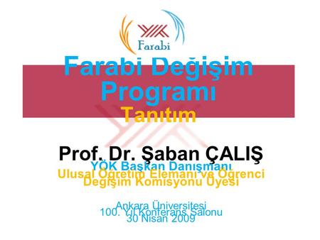 Farabi Değişim Programı Tanıtım Prof. Dr. Şaban ÇALIŞ YÖK Başkan Danışmanı Ulusal Öğretim Elemanı ve Öğrenci Değişim Komisyonu Üyesi Ankara Üniversitesi.