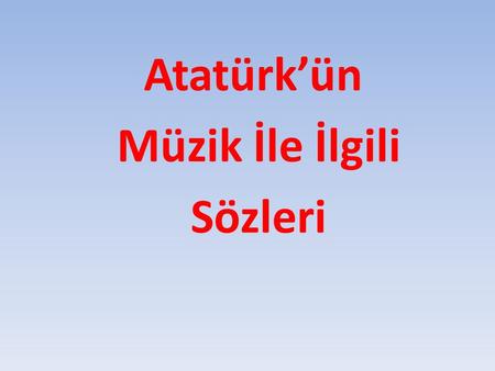 Atatürk’ün Müzik İle İlgili Sözleri