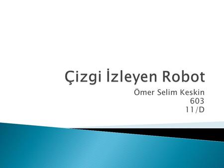 Çizgi İzleyen Robot Ömer Selim Keskin 603 11/D.
