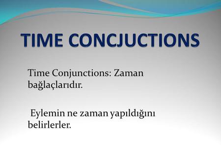 TIME CONCJUCTIONS Time Conjunctions: Zaman bağlaçlarıdır.