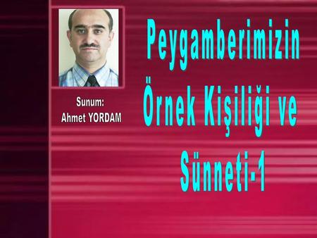 Peygamberimizin Örnek Kişiliği ve Sünneti-1 Sunum: Ahmet YORDAM.