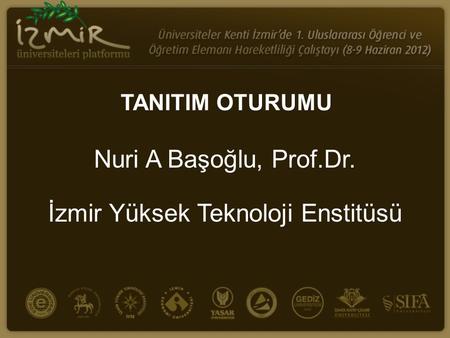 TANITIM OTURUMU Nuri A Başoğlu, Prof.Dr. İzmir Yüksek Teknoloji Enstitüsü.