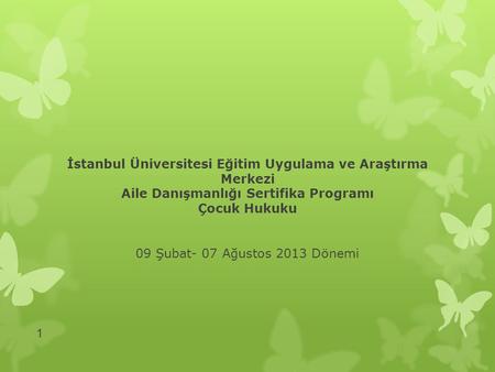 İstanbul Üniversitesi Eğitim Uygulama ve Araştırma Merkezi Aile Danışmanlığı Sertifika Programı Çocuk Hukuku 09 Şubat- 07 Ağustos 2013 Dönemi.