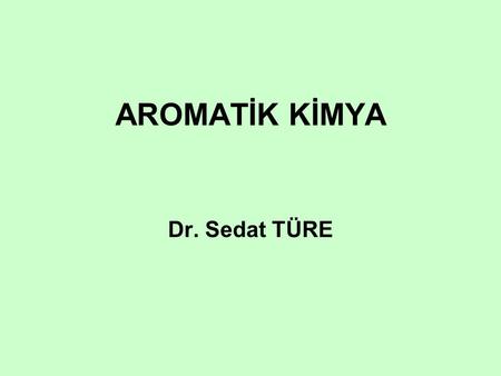 AROMATİK KİMYA Dr. Sedat TÜRE.