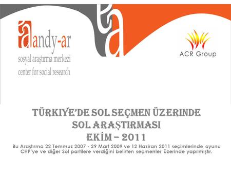 Türkiye’de Sol Seçmen üzerinde SOL ARA Ş TIRMASI EK İ M – 2011 Bu Araştırma 22 Temmuz 2007 - 29 Mart 2009 ve 12 Haziran 2011 seçimlerinde oyunu CHP’ye.