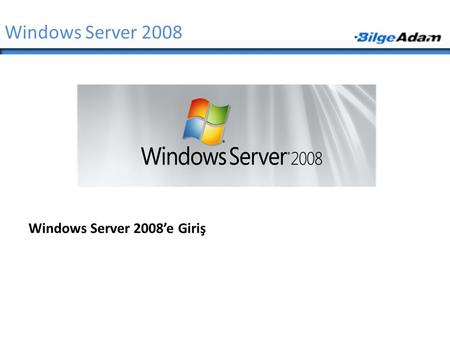 Windows Server 2008 Windows Server 2008’e Giriş.