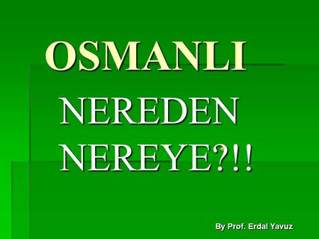 OSMANLI NEREDEN NEREYE?!! By Prof. Erdal Yavuz.