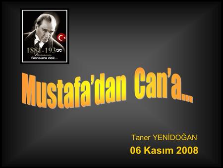 Mustafa’dan Can’a… Taner YENİDOĞAN 06 Kasım 2008.