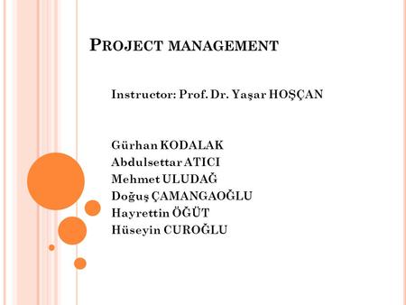 Project management Instructor: Prof. Dr. Yaşar HOŞÇAN Gürhan KODALAK