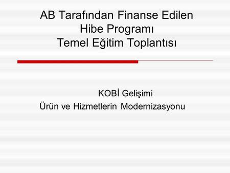 AB Tarafından Finanse Edilen Hibe Programı Temel Eğitim Toplantısı KOBİ Gelişimi Ürün ve Hizmetlerin Modernizasyonu.