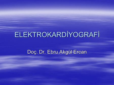 ELEKTROKARDİYOGRAFİ Doç. Dr. Ebru Akgül Ercan.