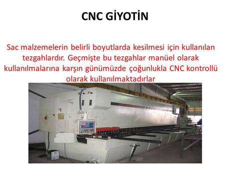 CNC GİYOTİN Sac malzemelerin belirli boyutlarda kesilmesi için kullanılan tezgahlardır. Geçmişte bu tezgahlar manüel olarak kullanılmalarına karşın günümüzde.