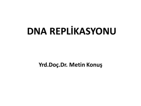 DNA REPLİKASYONU Yrd.Doç.Dr. Metin Konuş.