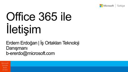 Office 365 ile İletişim Erdem Erdoğan | İş Ortakları Teknoloji Danışmanı b-ererdo@microsoft.com.