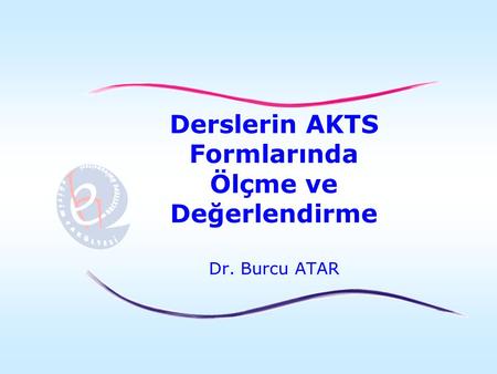 Derslerin AKTS Formlarında Ölçme ve Değerlendirme Dr. Burcu ATAR