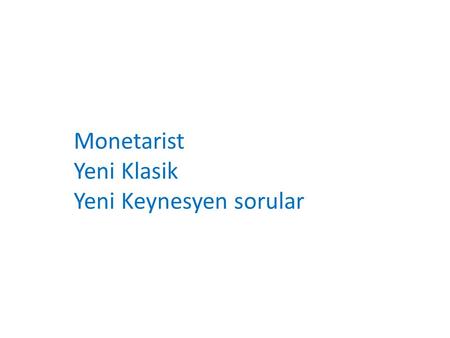 Monetarist Yeni Klasik Yeni Keynesyen sorular.