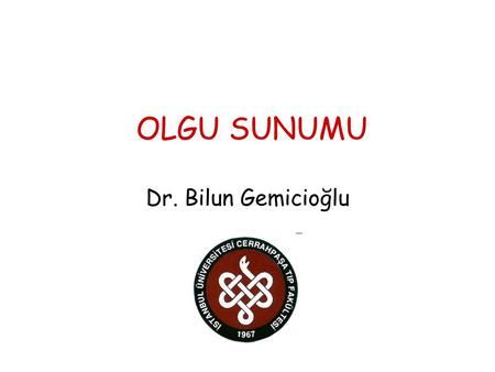 OLGU SUNUMU Dr. Bilun Gemicioğlu.